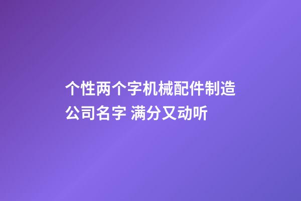 个性两个字机械配件制造公司名字 满分又动听-第1张-公司起名-玄机派